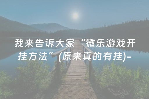 我来告诉大家“微乐游戏开挂方法”(原来真的有挂)-抖音