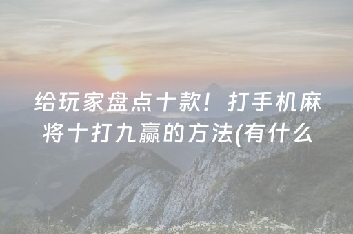 给玩家盘点十款！打手机麻将十打九赢的方法(有什么能赢的方法)