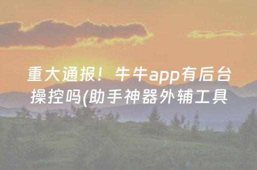 重大通报！牛牛app有后台操控吗(助手神器外辅工具)