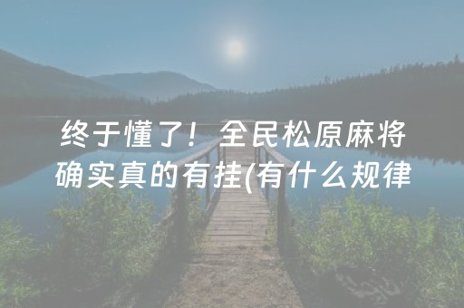 终于懂了！全民松原麻将确实真的有挂(有什么规律吗)