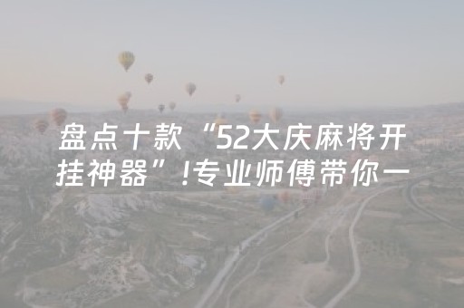 盘点十款“52大庆麻将开挂神器”!专业师傅带你一起了解（详细教程）-抖音