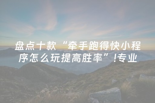 盘点十款“牵手跑得快小程序怎么玩提高胜率”!专业师傅带你一起了解（详细教程）-抖音