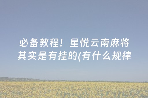 必备教程！星悦云南麻将其实是有挂的(有什么规律)