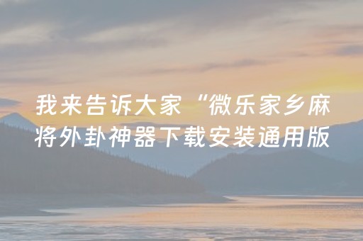 我来告诉大家“微乐家乡麻将外卦神器下载安装通用版”(原来真的有挂)-抖音