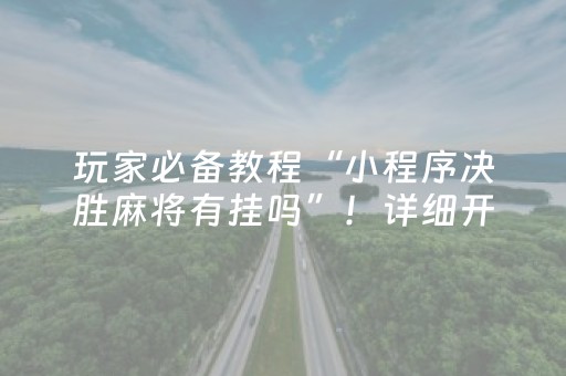 玩家必备教程“小程序决胜麻将有挂吗”！详细开挂教程（确实真的有挂)-抖音