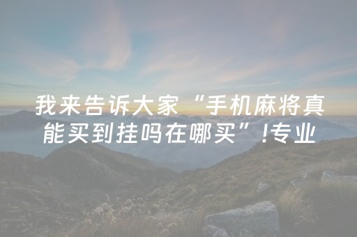 我来告诉大家“手机麻将真能买到挂吗在哪买”!专业师傅带你一起了解（详细教程）-抖音