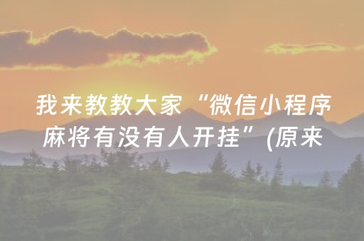 我来教教大家“微信小程序麻将有没有人开挂”(原来真的有挂)-抖音