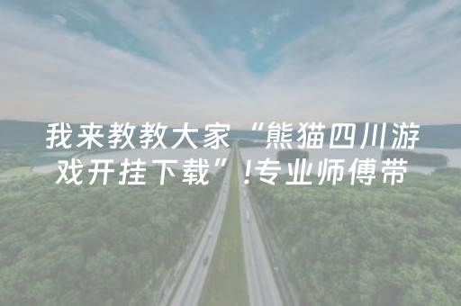 我来教教大家“熊猫四川游戏开挂下载”!专业师傅带你一起了解（详细教程）-抖音