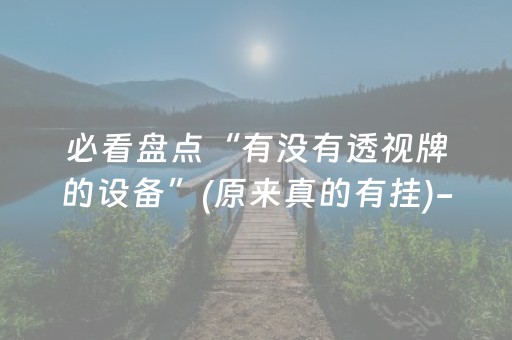 必看盘点“有没有透视牌的设备”(原来真的有挂)-抖音