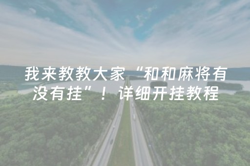 我来教教大家“和和麻将有没有挂”！详细开挂教程（确实真的有挂)-抖音