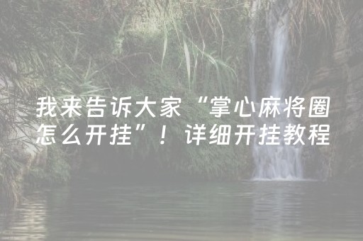 我来告诉大家“掌心麻将圈怎么开挂”！详细开挂教程（确实真的有挂)-抖音