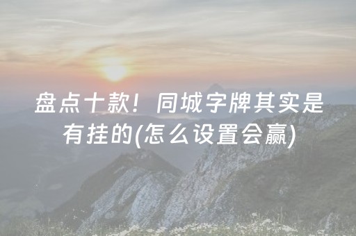 盘点十款！同城字牌其实是有挂的(怎么设置会赢)