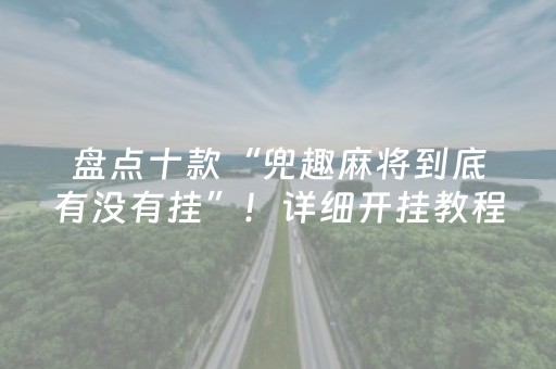 盘点十款“兜趣麻将到底有没有挂”！详细开挂教程（确实真的有挂)-抖音