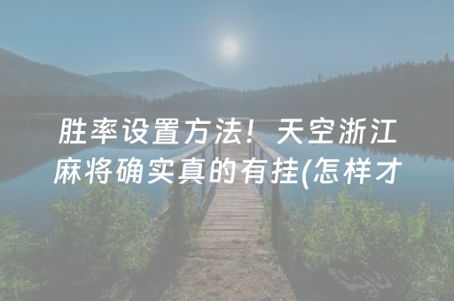 胜率设置方法！天空浙江麻将确实真的有挂(怎样才能有好牌)