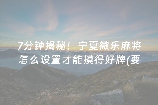 7分钟揭秘！宁夏微乐麻将怎么设置才能摸得好牌(要怎么样拿到好牌)