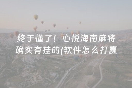 终于懂了！心悦海南麻将确实有挂的(软件怎么打赢)