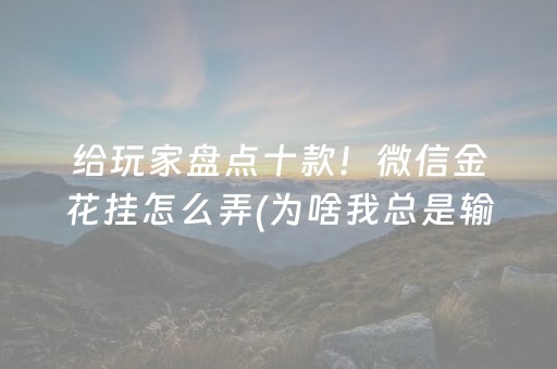 给玩家盘点十款！微信金花挂怎么弄(为啥我总是输)