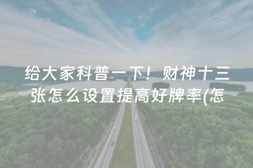 给大家科普一下！财神十三张怎么设置提高好牌率(怎么设置才能赢)