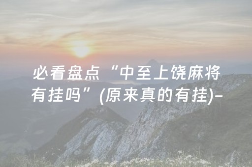 必看盘点“中至上饶麻将有挂吗”(原来真的有挂)-抖音