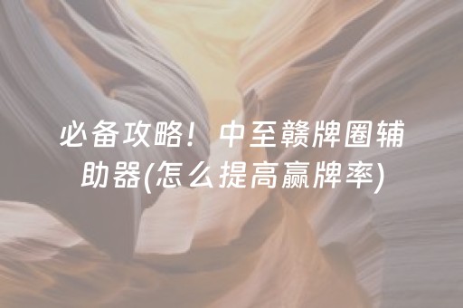 必备攻略！中至赣牌圈辅助器(怎么提高赢牌率)