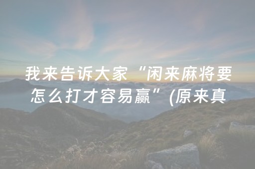 我来告诉大家“闲来麻将要怎么打才容易赢”(原来真的有挂)-抖音