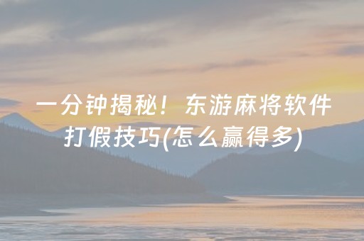 一分钟揭秘！东游麻将软件打假技巧(怎么赢得多)