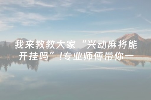 我来教教大家“兴动麻将能开挂吗”!专业师傅带你一起了解（详细教程）-抖音