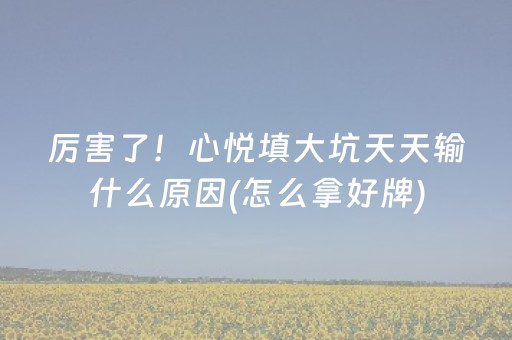 厉害了！心悦填大坑天天输什么原因(怎么拿好牌)