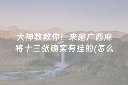 大神教教你！来趣广西麻将十三张确实有挂的(怎么总是输)