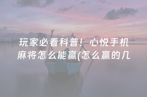 玩家必看科普！心悦手机麻将怎么能赢(怎么赢的几率大)