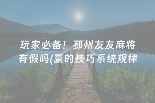 玩家必备！邳州友友麻将有假吗(赢的技巧系统规律)