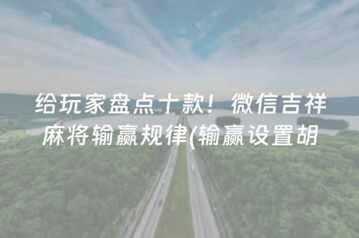 给玩家盘点十款！微信吉祥麻将输赢规律(输赢设置胡牌规律)