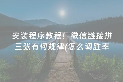 安装程序教程！微信链接拼三张有何规律(怎么调胜率)