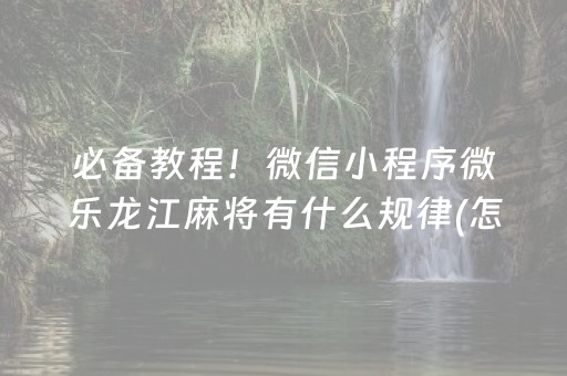 必备教程！微信小程序微乐龙江麻将有什么规律(怎么拿好牌)