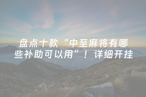 盘点十款“中至麻将有哪些补助可以用”！详细开挂教程（确实真的有挂)-抖音