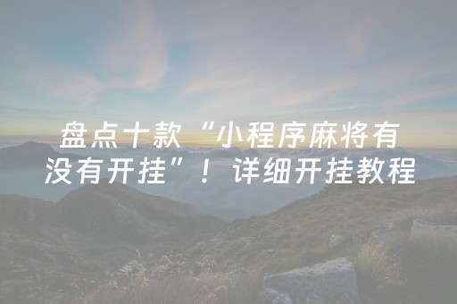 盘点十款“小程序麻将有没有开挂”！详细开挂教程（确实真的有挂)-抖音