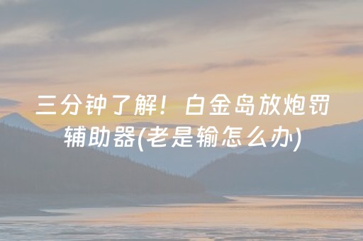 三分钟了解！白金岛放炮罚辅助器(老是输怎么办)