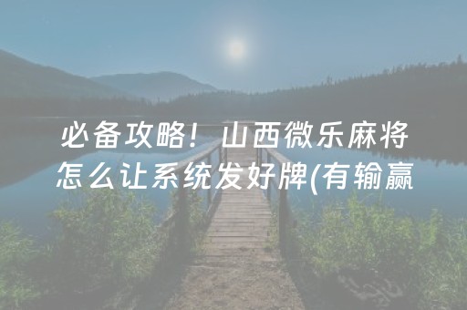 必备攻略！山西微乐麻将怎么让系统发好牌(有输赢规律吗)