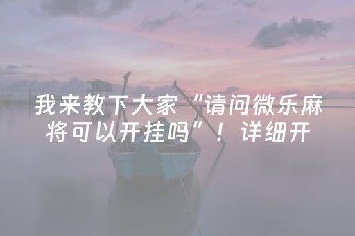 我来教下大家“请问微乐麻将可以开挂吗”！详细开挂教程（确实真的有挂)-抖音