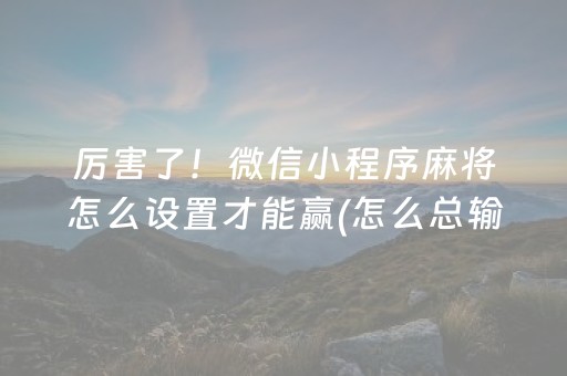 厉害了！微信小程序麻将怎么设置才能赢(怎么总输有什么猫腻)