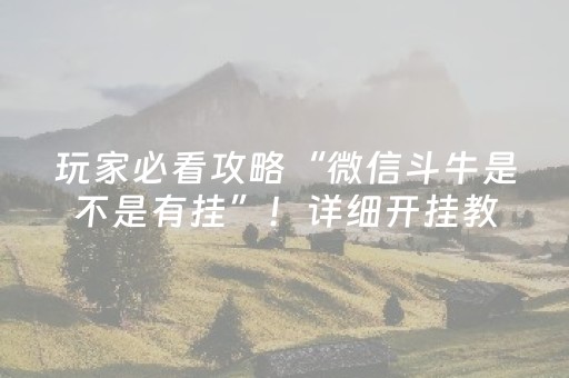 玩家必看攻略“微信斗牛是不是有挂”！详细开挂教程（确实真的有挂)-抖音