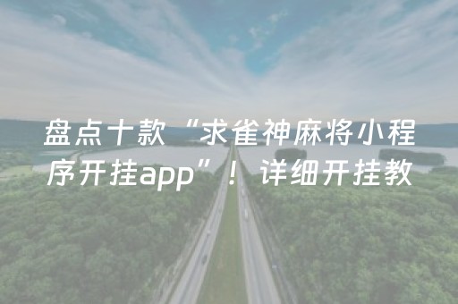 盘点十款“求雀神麻将小程序开挂app”！详细开挂教程（确实真的有挂)-抖音