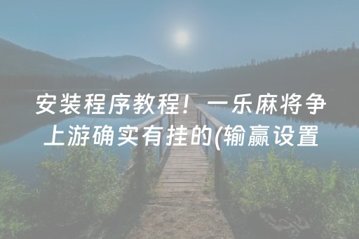 安装程序教程！一乐麻将争上游确实有挂的(输赢设置胡牌规律)