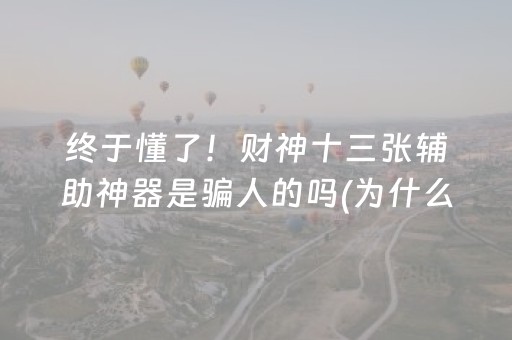 终于懂了！财神十三张辅助神器是骗人的吗(为什么牌一直很差)