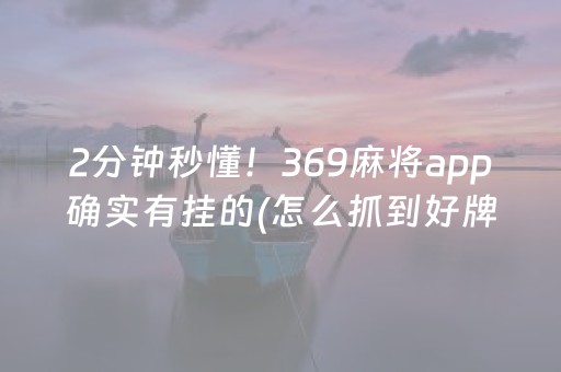 2分钟秒懂！369麻将app确实有挂的(怎么抓到好牌)