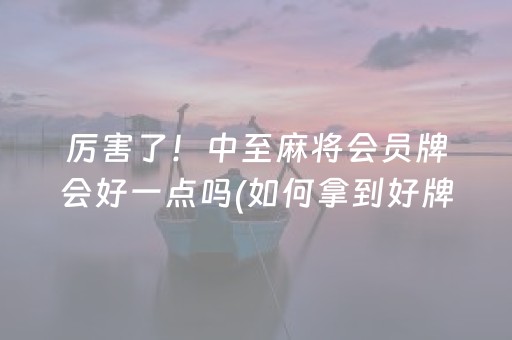 厉害了！中至麻将会员牌会好一点吗(如何拿到好牌)