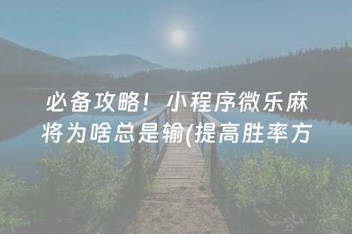 必备攻略！小程序微乐麻将为啥总是输(提高胜率方法)