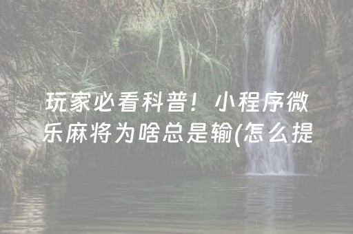 玩家必看科普！小程序微乐麻将为啥总是输(怎么提手拿好牌)