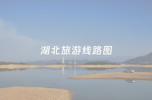 湖北旅游线路图（湖北旅游线路图高清）