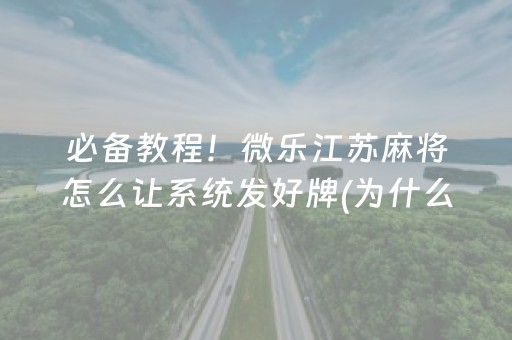 必备教程！微乐江苏麻将怎么让系统发好牌(为什么老是输呢)